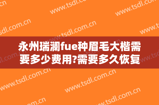 永州瑞澜fue种眉毛大楷需要多少费用?需要多久恢复?