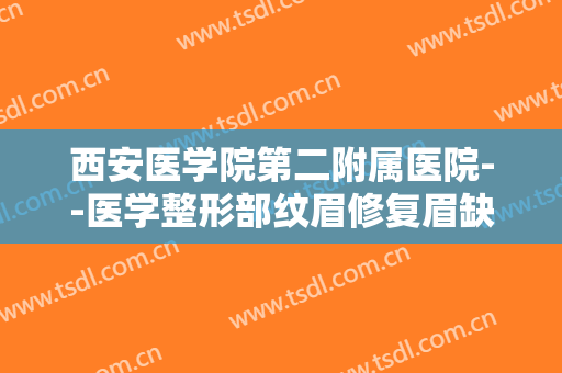 西安医学院第二附属医院--医学整形部纹眉修复眉缺损一般价位是多少?贵不贵?