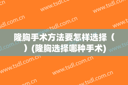 隆胸手术方法要怎样选择（）(隆胸选择哪种手术)