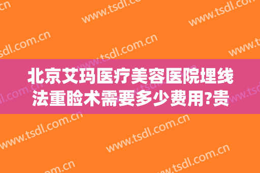 北京艾玛医疗美容医院埋线法重睑术需要多少费用?贵不贵?(双眼皮埋线 北京医院价格)