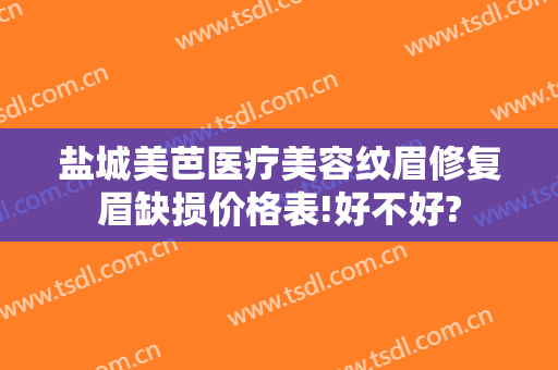 盐城美芭医疗美容纹眉修复眉缺损价格表!好不好?