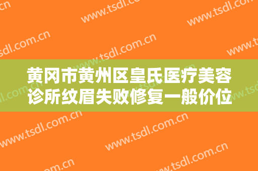 黄冈市黄州区皇氏医疗美容诊所纹眉失败修复一般价位是多少?需要多久恢复?