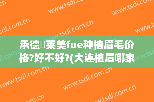承德玥莱美fue种植眉毛价格?好不好?(大连植眉哪家好)