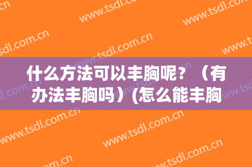 什么方法可以丰胸呢？（有办法丰胸吗）(怎么能丰胸法)