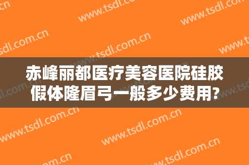 赤峰丽都医疗美容医院硅胶假体隆眉弓一般多少费用?靠谱吗?