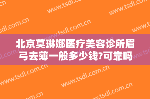 北京莫琳娜医疗美容诊所眉弓去薄一般多少钱?可靠吗?