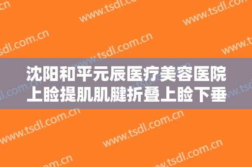 沈阳和平元辰医疗美容医院上睑提肌肌腱折叠上睑下垂矫正术大楷需要多少钱?好不好?