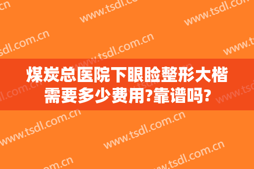 煤炭总医院下眼睑整形大楷需要多少费用?靠谱吗?