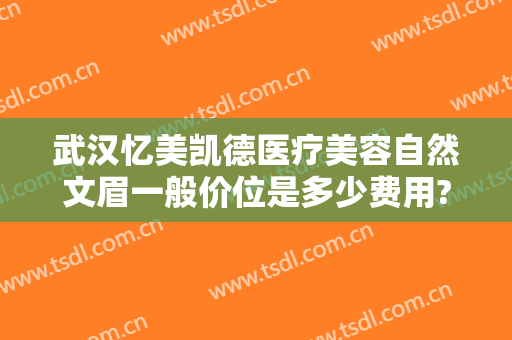 武汉忆美凯德医疗美容自然文眉一般价位是多少费用?怎么样?