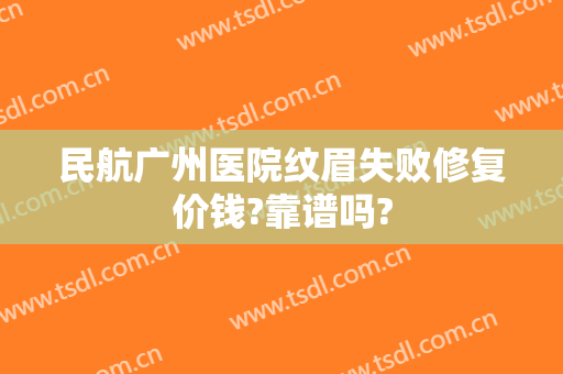 民航广州医院纹眉失败修复价钱?靠谱吗?
