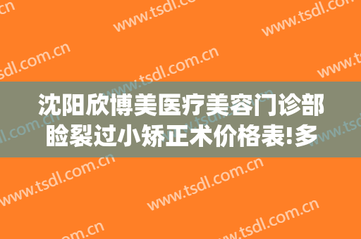 沈阳欣博美医疗美容门诊部睑裂过小矫正术价格表!多长时间恢复?(沈阳匠欣医疗美容整形医院电话)