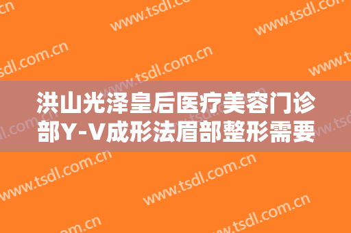 洪山光泽皇后医疗美容门诊部Y-V成形法眉部整形需要多少费用?多长时间恢复?