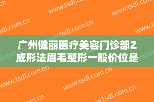 广州健丽医疗美容门诊部Z成形法眉毛整形一般价位是多少?需要多久恢复?