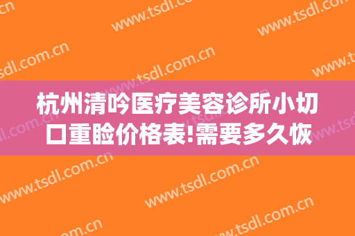 杭州清吟医疗美容诊所小切口重睑价格表!需要多久恢复?(杭州新清吟医疗美容门诊部)