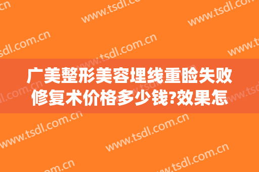 广美整形美容埋线重睑失败修复术价格多少钱?效果怎么样?(埋线双眼皮宽了修复术)