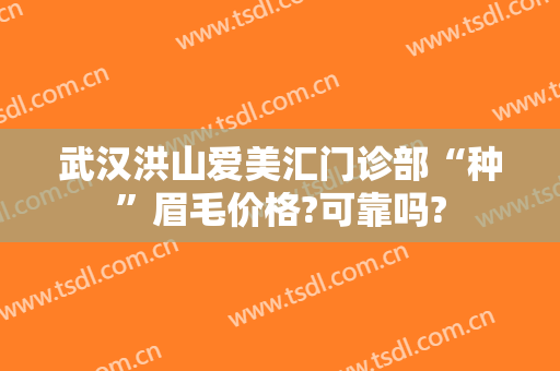 武汉洪山爱美汇门诊部“种”眉毛价格?可靠吗?