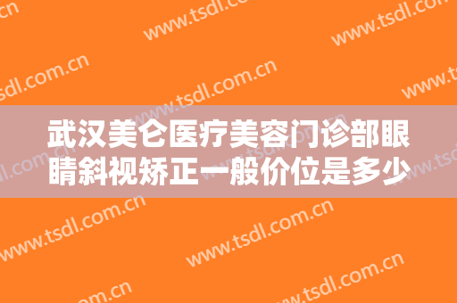 武汉美仑医疗美容门诊部眼睛斜视矫正一般价位是多少费用?多长时间恢复?