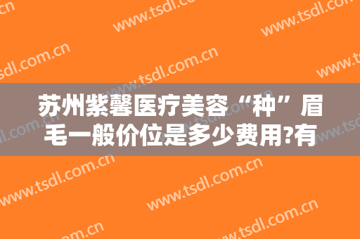 苏州紫馨医疗美容“种”眉毛一般价位是多少费用?有哪些优势?