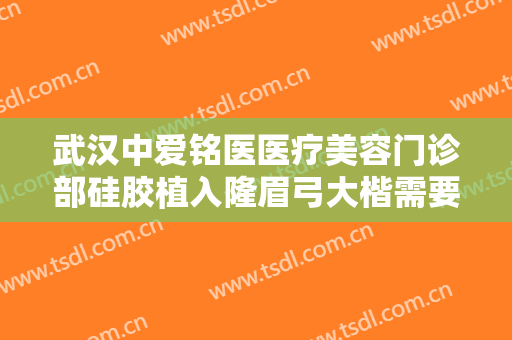 武汉中爱铭医医疗美容门诊部硅胶植入隆眉弓大楷需要多少费用?效果怎么样?