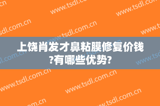 上饶肖发才鼻粘膜修复价钱?有哪些优势?