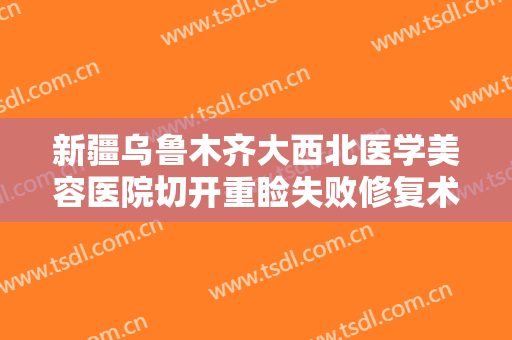 新疆乌鲁木齐大西北医学美容医院切开重睑失败修复术一般价位是多少钱?好不好?