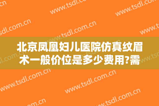 北京凤凰妇儿医院仿真纹眉术一般价位是多少费用?需要多久恢复?