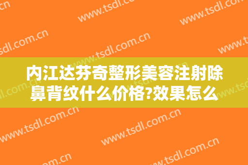 内江达芬奇整形美容注射除鼻背纹什么价格?效果怎么样?