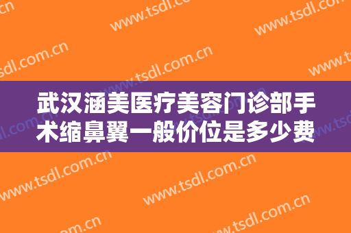 武汉涵美医疗美容门诊部手术缩鼻翼一般价位是多少费用?多长时间恢复?