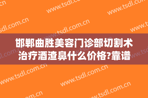 邯郸曲胜美容门诊部切割术治疗酒渣鼻什么价格?靠谱吗?(酒糟鼻切割术恢复图)