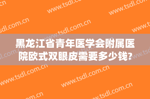 黑龙江省青年医学会附属医院欧式双眼皮需要多少钱?可靠吗?(黑龙江修复双眼皮哪家好)