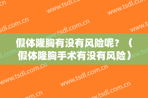 假体隆胸有没有风险呢？（假体隆胸手术有没有风险）(假体隆胸安全么)