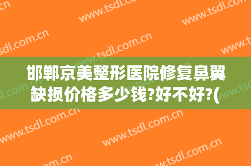 邯郸京美整形医院修复鼻翼缺损价格多少钱?好不好?(邯郸市邯山区医院整形科)