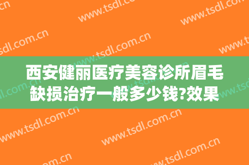 西安健丽医疗美容诊所眉毛缺损治疗一般多少钱?效果怎么样?(西安健丽医疗美容医院)
