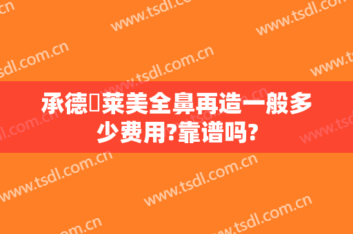承德玥莱美全鼻再造一般多少费用?靠谱吗?