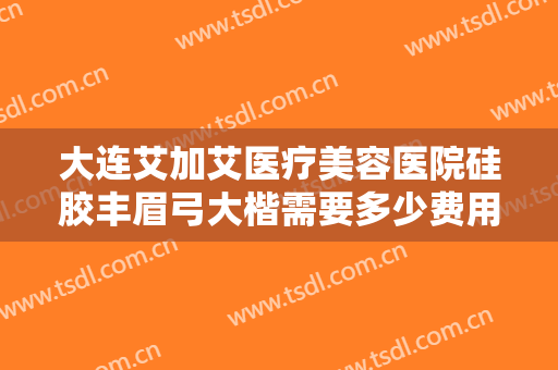 大连艾加艾医疗美容医院硅胶丰眉弓大楷需要多少费用?多长时间恢复?