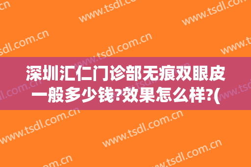 深圳汇仁门诊部无痕双眼皮一般多少钱?效果怎么样?(厦门华仁整形医院做双眼皮怎么样)