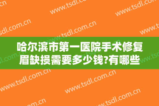 哈尔滨市第一医院手术修复眉缺损需要多少钱?有哪些优势?