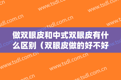 做双眼皮和中式双眼皮有什么区别（双眼皮做的好不好有什么区分）(欧式双眼皮和中式双眼皮的区别图片)