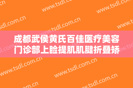 成都武侯黄氏百佳医疗美容门诊部上睑提肌肌腱折叠矫正术价格表!需要多久恢复?
