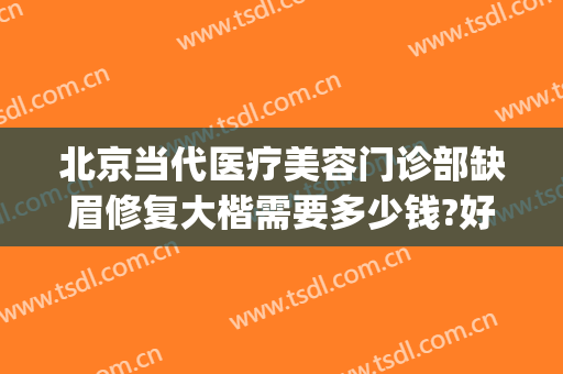 北京当代医疗美容门诊部缺眉修复大楷需要多少钱?好不好?(北京 修眉)
