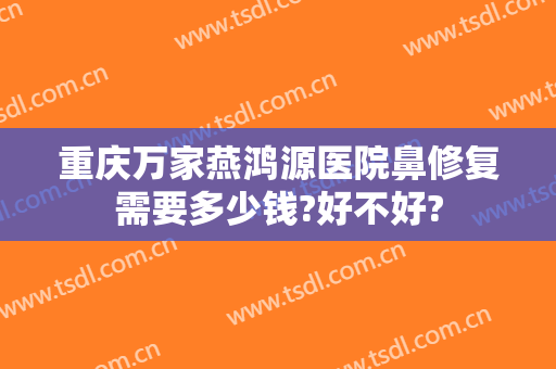 重庆万家燕鸿源医院鼻修复需要多少钱?好不好?
