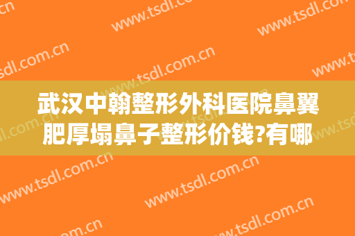 武汉中翰整形外科医院鼻翼肥厚塌鼻子整形价钱?有哪些优势?(武汉整形鼻部)