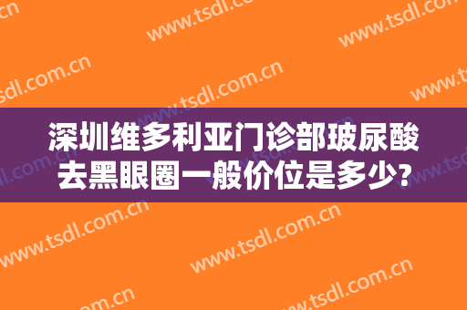深圳维多利亚门诊部玻尿酸去黑眼圈一般价位是多少?有哪些优势?