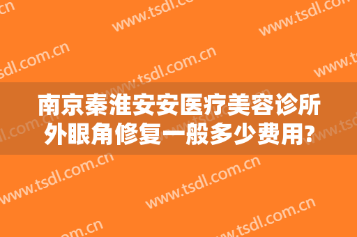 南京秦淮安安医疗美容诊所外眼角修复一般多少费用?多长时间恢复?