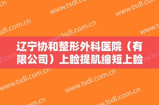 辽宁协和整形外科医院（有限公司）上睑提肌缩短上睑下垂矫正术大楷需要多少费用?有哪些优势?