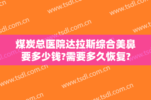 煤炭总医院达拉斯综合美鼻要多少钱?需要多久恢复?