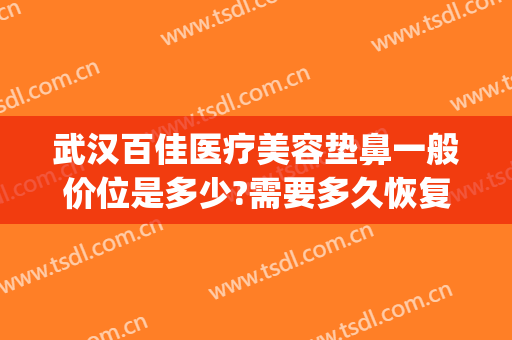 武汉百佳医疗美容垫鼻一般价位是多少?需要多久恢复?(武汉鼻综合多少钱)