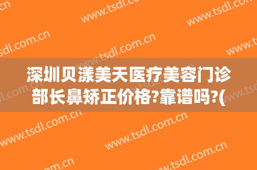 深圳贝漾美天医疗美容门诊部长鼻矫正价格?靠谱吗?(贝漾美天医疗美容地址)