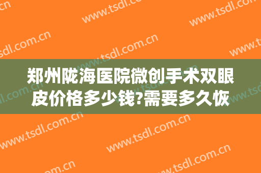 郑州陇海医院微创手术双眼皮价格多少钱?需要多久恢复?(郑州双眼皮拆线多少钱)