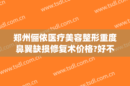 郑州俪侬医疗美容整形重度鼻翼缺损修复术价格?好不好?(上海市中英文核酸检测机构)